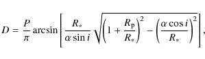 \begin{displaymath}%
D = \displaystyle\frac{P}{\pi}\arcsin \left[ \frac{R_{*}}{\...
...right)^2-\left( \frac{\alpha\cos i}{R_{*}} \right)^2} \right],
\end{displaymath}