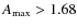 $A_{\rm max}>1.68$