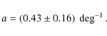 \begin{displaymath}a = (0.43 \pm0.16)~\deg^{-1} .
\end{displaymath}