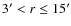$3'< r \leq15'$