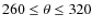 $260\leq\theta\leq320$