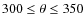 $300\leq\theta\leq350$