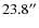 $23.8^{\prime \prime}$