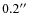 $0.2^{\prime \prime}$