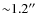 ${\sim}1.2^{\prime \prime}$