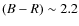 $(B-R) \sim 2.2$