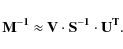\begin{displaymath}{\bf M^{-1}}~{\approx}~{\bf V} \cdot {\bf S^{-1}} \cdot
{\bf U^T}.
\end{displaymath}
