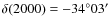 $\delta (2000) = -34^\circ 03'$