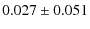 $\displaystyle 0.027 \pm 0.051$