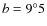 $b = 9^\circ 5$