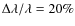 $\Delta \lambda /\lambda =20\%$