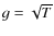 $g = \sqrt{T}$
