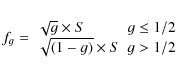 \begin{displaymath}%
f_g =
\begin{array}{ll}
\sqrt{g}\times S & g \leq 1/2 \\
\sqrt{(1-g)}\times S & g > 1/2 \\
\end{array}\end{displaymath}