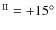 $^{\rm II} = +15^{\circ}$