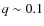 $q\sim 0.1$