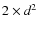 $2\times d^2$