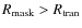 $R_{\rm mask} > R_{\rm tran}$