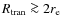 $R_{\rm tran}\ga 2r_{\rm e}$