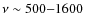 $\nu\sim 500{-}1600$