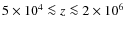 $5 \times 10^{4}\la z \la 2 \times 10^{6}$