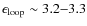 $\epsilon_{\rm loop}\sim 3.2{-}3.3$