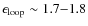 $\epsilon_{\rm loop}\sim 1.7{-}1.8$