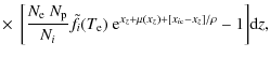 $\displaystyle \times~ \left[ \frac{N_{\rm e}~N_{\rm p}}{N_{i}} \tilde{f}_i(T_{\rm e})~{\rm e}^{x_z+\mu(x_z)+[x_{i\rm c}-x_z]/\rho} -1 \right]\! {\rm d} z,$