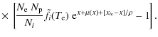 $\displaystyle \times ~\left[\!
\frac{N_{\rm e}~N_{\rm p}}{N_{i}} \tilde{f}_i(T_{\rm e})~{\rm e}^{x+\mu(x)+[x_{i\rm c}-x]/\rho} -1\!
\right].$