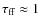 $\tau_{\rm ff}\approx 1$