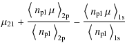 $\displaystyle \mu_{21}
+\frac{{\left<~ n_{\rm pl}~\mu ~\right>_{\rm 2p}}}{{\lef...
...ft<~ n_{\rm pl}~\mu ~\right>_{\rm 1s}}}{{\left<~ n_{\rm pl} ~\right>_{\rm 1s}}}$