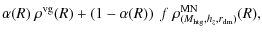 $\displaystyle \alpha(R)~ \rho^{\rm {vg}}(R) + \left(1-\alpha(R)\right)~f~\rho^{\rm {MN}}_{(M_{\rm {htg}},h_z,r_{\rm {dm}})}(R),$