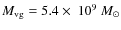 $M_{\rm vg}=5.4\times~{10^{9}~{M_\odot}}$