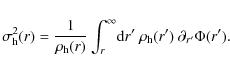 \begin{displaymath}\sigma_{\rm {h}}^2(r) = \frac{1}{\rho_{\rm {h}}(r)}\int_r^\infty\! {\rm d}r' ~\rho_{\rm {h}}(r')~ \partial_{r'} \Phi(r').
\end{displaymath}