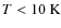 $ T <
10~\rm {K}$