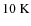 $10~\rm {K}$