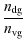 $\displaystyle \frac{n_{\rm {dg}}}{n_{\rm {vg}}}$