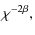 $\displaystyle \chi^{-2\beta},$
