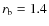 $r_{\rm {b}}=1.4$