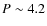 $P\sim4.2$
