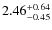 $\rm 2.46^{+0.64}_{-0.45}$