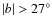 $\vert b\vert>27^{\circ}$