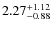 $\rm 2.27_{-0.88}^{+1.12}$