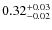 $0.32^{\rm +0.03}_{-0.02}$