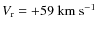 $V_{\rm r}
= + 59~ \mbox{{km~s}$^{-1}$ }$