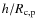 $h/R_{\rm c,p}$