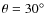 $\theta = 30\hbox {$^\circ $ }$