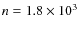 $n = 1.8\times10^3$