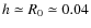 $h \simeq R_0 \simeq 0.04$