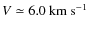 $V \simeq 6.0~\mbox{{km~s}$^{-1}$ }$