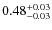 $ 0.48 _{\rm - 0.03 }^{+ 0.03 } $